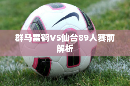 群马雷鹤VS仙台89人赛前解析