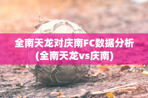 全南天龙对庆南FC数据分析(全南天龙vs庆南)