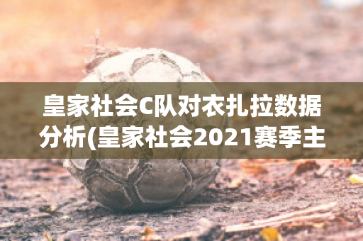 皇家社会C队对衣扎拉数据分析(皇家社会2021赛季主场球衣)