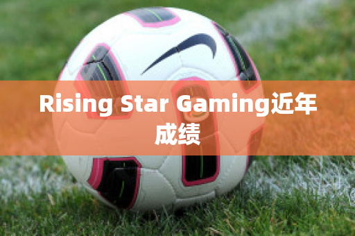 Rising Star Gaming近年成绩