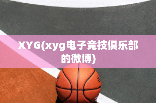 XYG(xyg电子竞技俱乐部的微博)